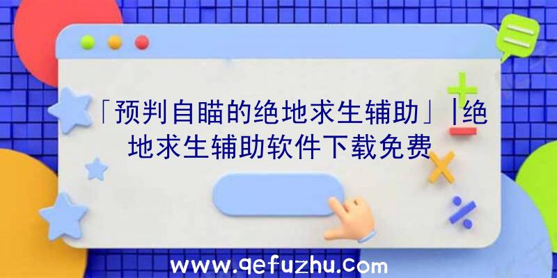 「预判自瞄的绝地求生辅助」|绝地求生辅助软件下载免费